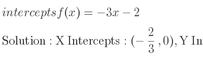The intercepts of f(x)=-3x-2 is X Intercepts: (-2/3 ,0),Y Intercepts: (0,-2)